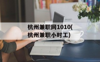 杭州兼职网1010(杭州兼职小时工)