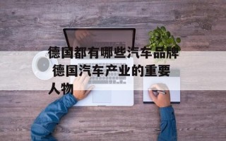 德国都有哪些汽车品牌 德国汽车产业的重要人物