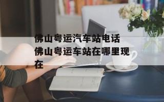 佛山粤运汽车站电话 佛山粤运车站在哪里现在
