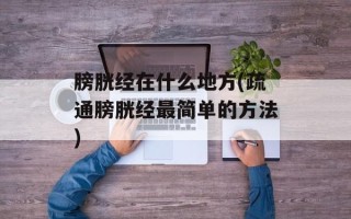 膀胱经在什么地方(疏通膀胱经最简单的方法)