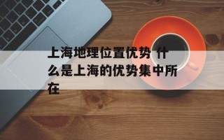上海地理位置优势 什么是上海的优势集中所在