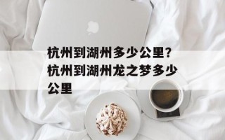 杭州到湖州多少公里？杭州到湖州龙之梦多少公里
