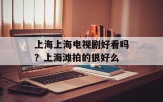 上海上海电视剧好看吗？上海滩拍的很好么