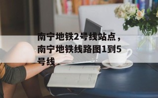 南宁地铁2号线站点，南宁地铁线路图1到5号线