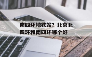 南四环地铁站？北京北四环和南四环哪个好