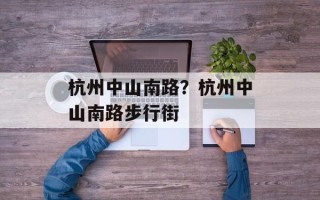 杭州中山南路？杭州中山南路步行街