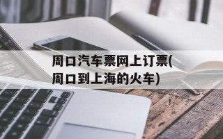 周口汽车票网上订票(周口到上海的火车)