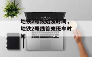 地铁2号线始发时间，地铁2号线首末班车时间