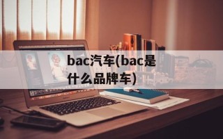 bac汽车(bac是什么品牌车)