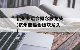 杭州亚运会概念股龙头(杭州亚运会板块龙头)