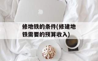 修地铁的条件(修建地铁需要的预算收入)