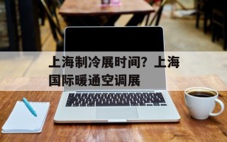 上海制冷展时间？上海国际暖通空调展