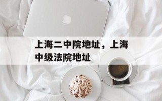 上海二中院地址，上海中级法院地址