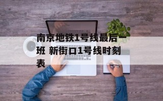 南京地铁1号线最后一班 新街口1号线时刻表