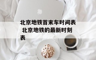 北京地铁首末车时间表 北京地铁的最新时刻表