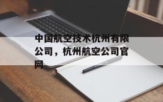 中国航空技术杭州有限公司，杭州航空公司官网
