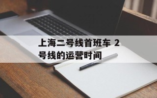 上海二号线首班车 2号线的运营时间