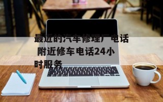 最近的汽车修理厂电话 附近修车电话24小时服务