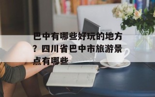 巴中有哪些好玩的地方？四川省巴中市旅游景点有哪些
