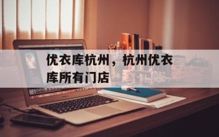 优衣库杭州，杭州优衣库所有门店