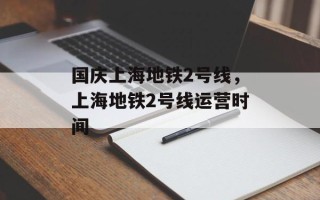 国庆上海地铁2号线，上海地铁2号线运营时间