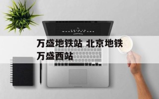 万盛地铁站 北京地铁万盛西站