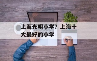 上海光明小学？上海十大最好的小学