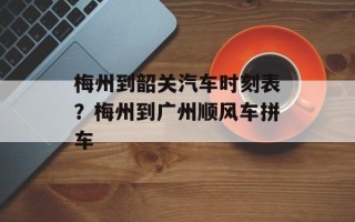 梅州到韶关汽车时刻表？梅州到广州顺风车拼车