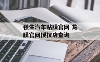 强生汽车贴膜官网 龙膜官网授权店查询