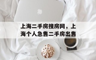 上海二手房搜房网，上海个人急售二手房出售