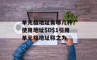 单元格地址有哪几种？使用地址$D$1引用单元格地址称之为