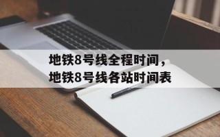 地铁8号线全程时间，地铁8号线各站时间表