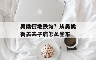吴侯街地铁站？从吴侯街去夫子庙怎么坐车