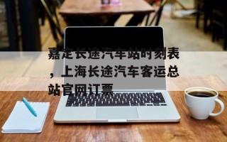 嘉定长途汽车站时刻表，上海长途汽车客运总站官网订票