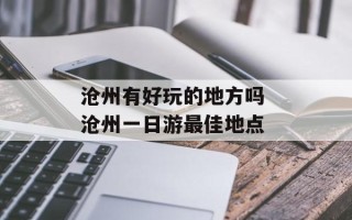 沧州有好玩的地方吗 沧州一日游最佳地点