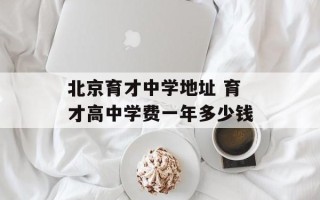 北京育才中学地址 育才高中学费一年多少钱