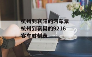 杭州到襄阳的汽车票 杭州到襄樊的9216客车时刻表