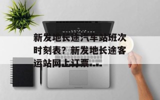 新发地长途汽车站班次时刻表？新发地长途客运站网上订票