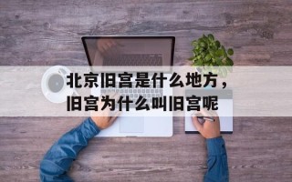 北京旧宫是什么地方，旧宫为什么叫旧宫呢