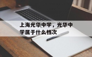 上海光华中学，光华中学属于什么档次