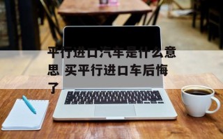 平行进口汽车是什么意思 买平行进口车后悔了
