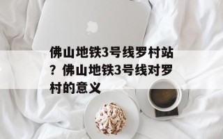 佛山地铁3号线罗村站？佛山地铁3号线对罗村的意义
