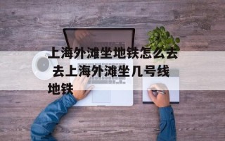 上海外滩坐地铁怎么去 去上海外滩坐几号线地铁
