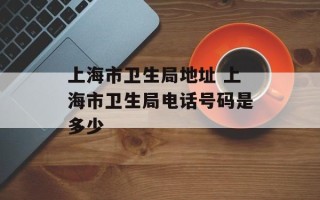 上海市卫生局地址 上海市卫生局电话号码是多少