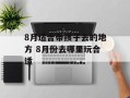 8月适合带孩子去的地方 8月份去哪里玩合适