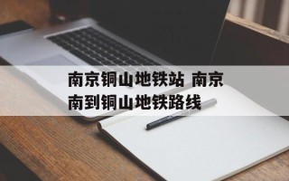 南京铜山地铁站 南京南到铜山地铁路线