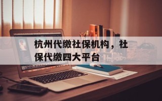 杭州代缴社保机构，社保代缴四大平台
