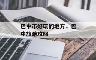 巴中市好玩的地方，巴中旅游攻略