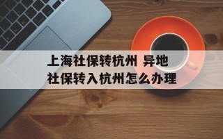 上海社保转杭州 异地社保转入杭州怎么办理