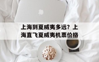 上海到夏威夷多远？上海直飞夏威夷机票价格